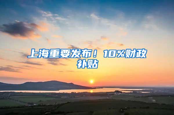 上海重要发布！10%财政补贴