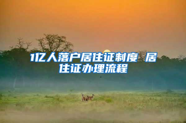 1亿人落户居住证制度 居住证办理流程