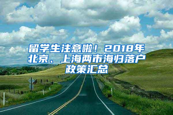 留学生注意啦！2018年北京、上海两市海归落户政策汇总