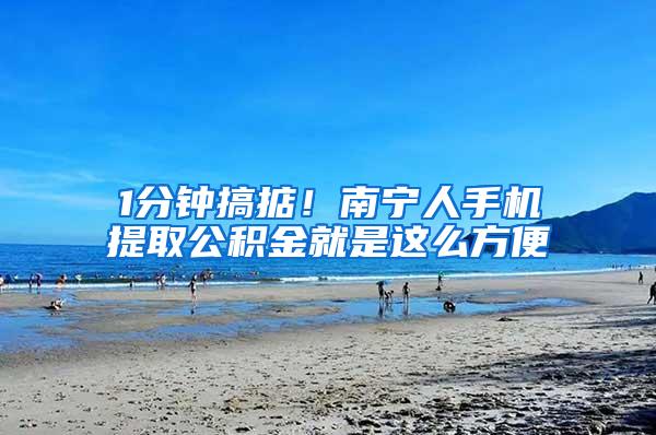 1分钟搞掂！南宁人手机提取公积金就是这么方便