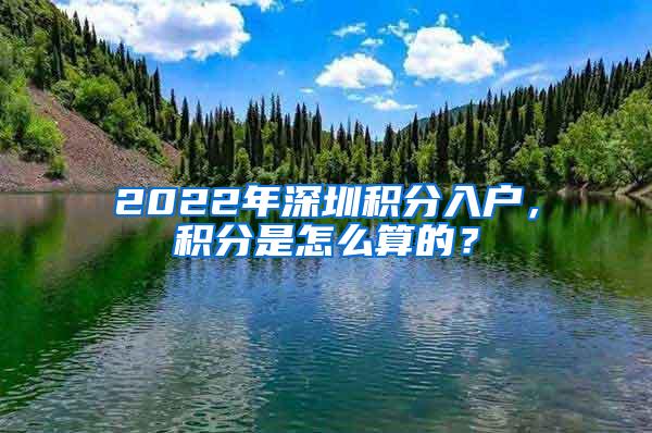 2022年深圳积分入户，积分是怎么算的？