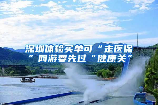 深圳体检买单可“走医保”网游要先过“健康关”