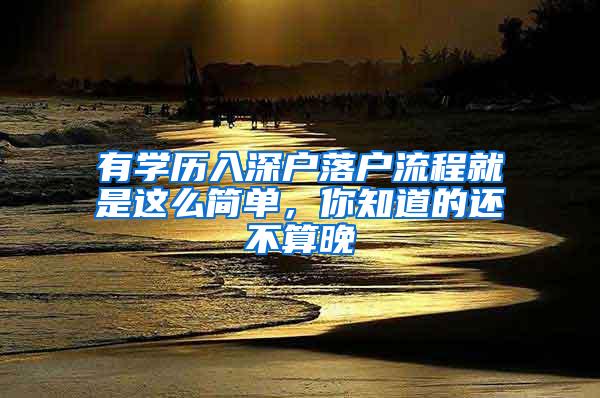有学历入深户落户流程就是这么简单，你知道的还不算晚