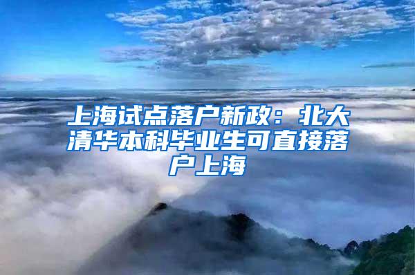 上海试点落户新政：北大清华本科毕业生可直接落户上海