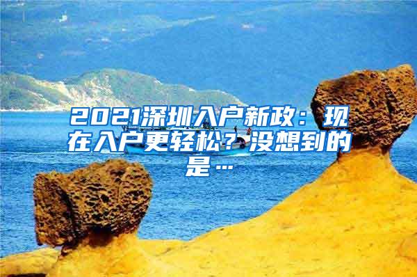 2021深圳入户新政：现在入户更轻松？没想到的是…