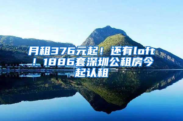 月租376元起！还有loft！1886套深圳公租房今起认租