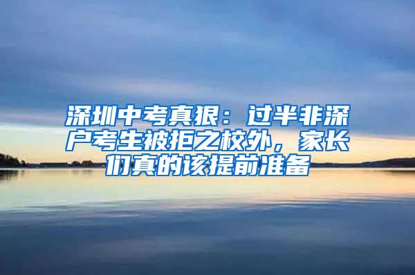 深圳中考真狠：过半非深户考生被拒之校外，家长们真的该提前准备