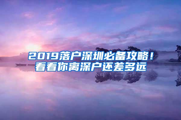 2019落户深圳必备攻略！看看你离深户还差多远