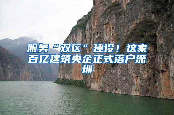 服务“双区”建设！这家百亿建筑央企正式落户深圳