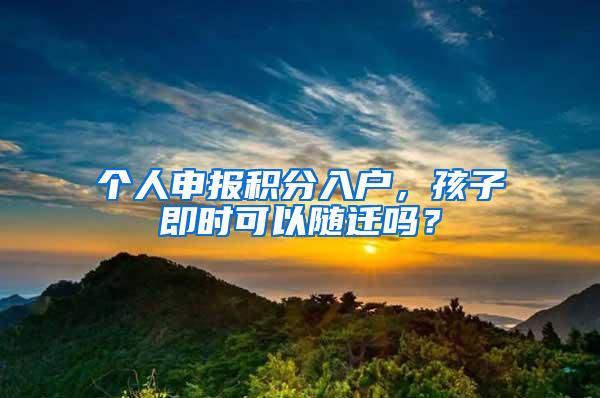 个人申报积分入户，孩子即时可以随迁吗？