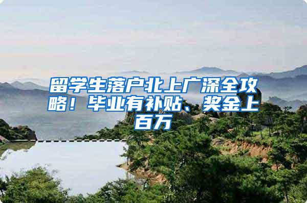 留学生落户北上广深全攻略！毕业有补贴、奖金上百万