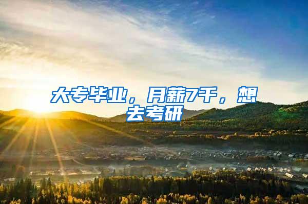 大专毕业，月薪7千，想去考研