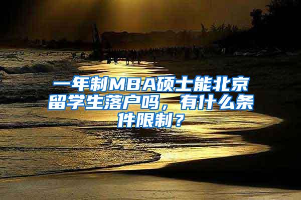 一年制MBA硕士能北京留学生落户吗，有什么条件限制？