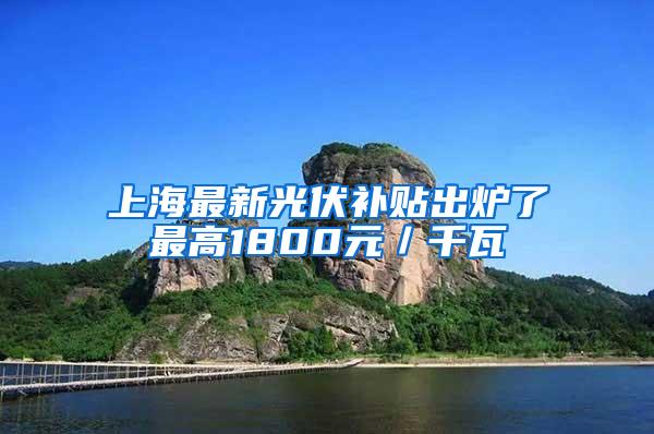 上海最新光伏补贴出炉了最高1800元／千瓦