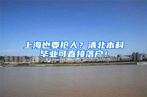 上海也要抢人？清北本科毕业可直接落户！