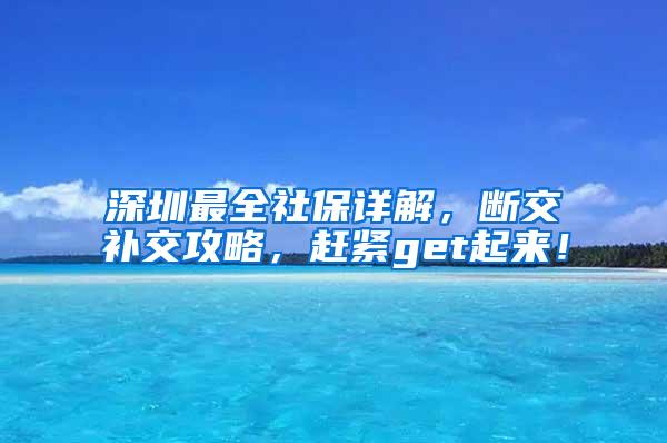 深圳最全社保详解，断交补交攻略，赶紧get起来！