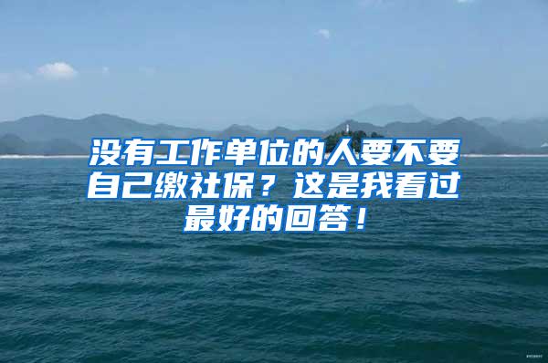 没有工作单位的人要不要自己缴社保？这是我看过最好的回答！