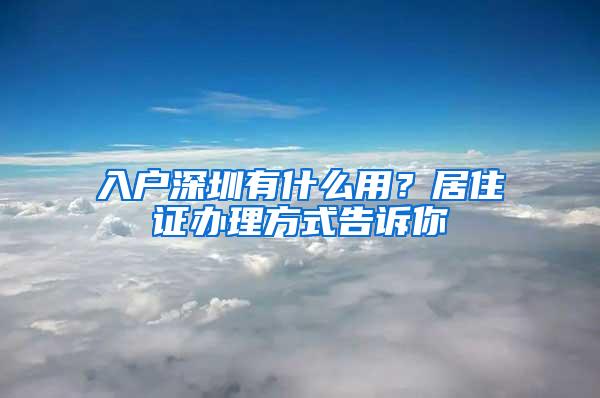 入户深圳有什么用？居住证办理方式告诉你