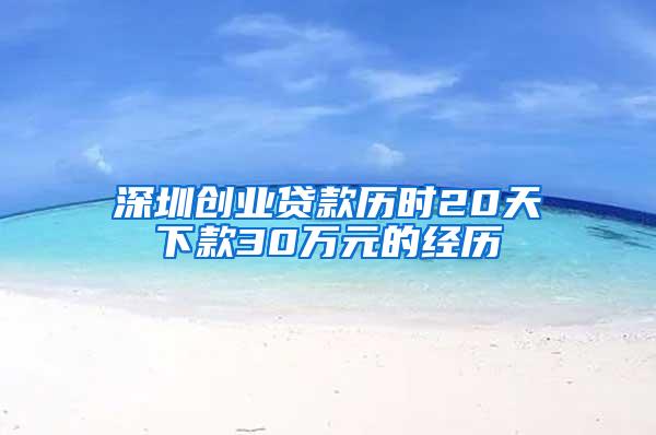 深圳创业贷款历时20天下款30万元的经历