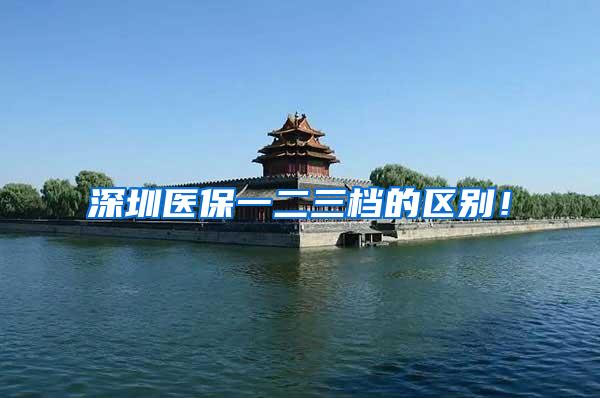 深圳医保一二三档的区别！