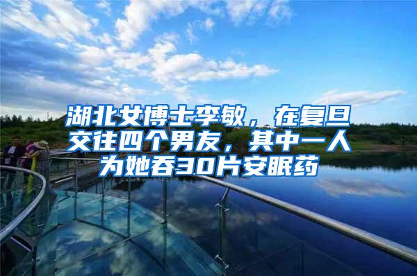 湖北女博士李敏，在复旦交往四个男友，其中一人为她吞30片安眠药