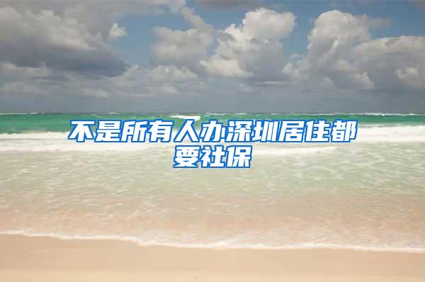 不是所有人办深圳居住都要社保