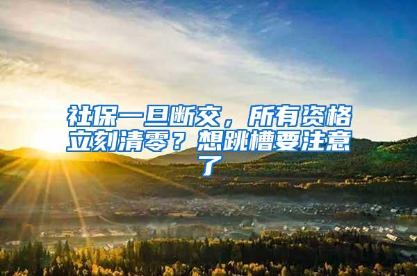 社保一旦断交，所有资格立刻清零？想跳槽要注意了