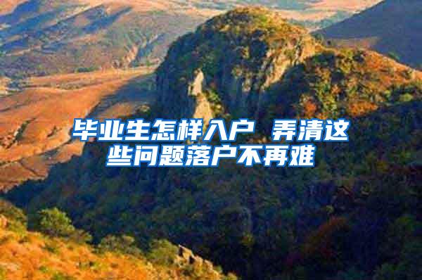 毕业生怎样入户 弄清这些问题落户不再难