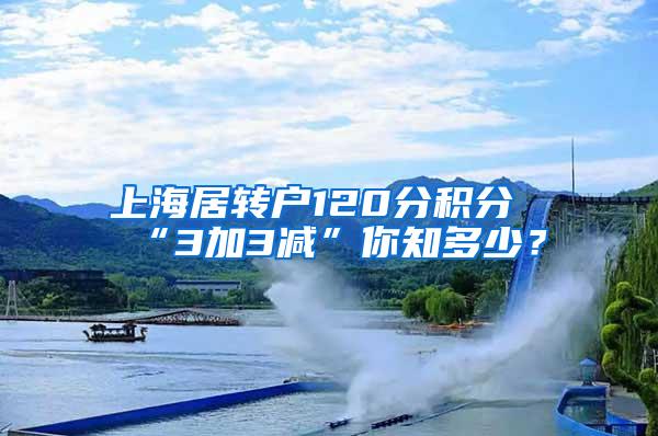 上海居转户120分积分“3加3减”你知多少？