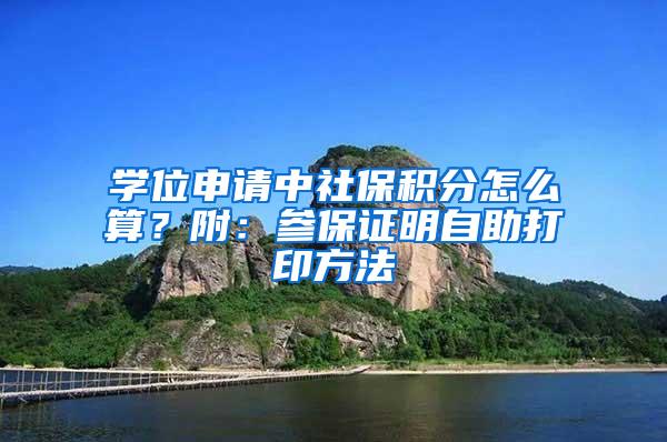 学位申请中社保积分怎么算？附：参保证明自助打印方法