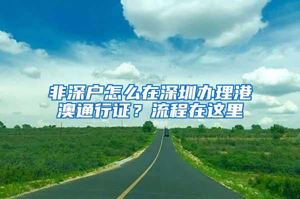非深户怎么在深圳办理港澳通行证？流程在这里