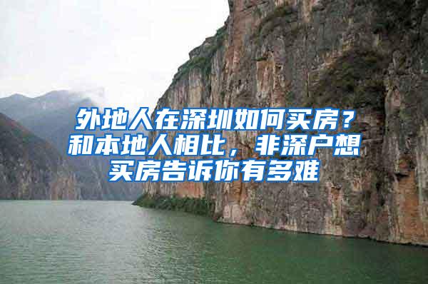 外地人在深圳如何买房？和本地人相比，非深户想买房告诉你有多难