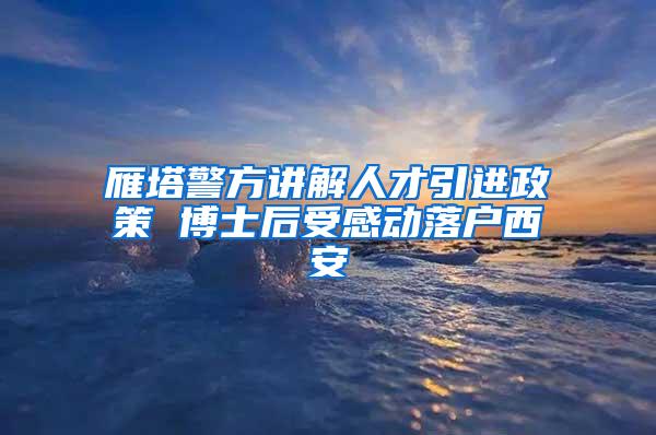 雁塔警方讲解人才引进政策 博士后受感动落户西安
