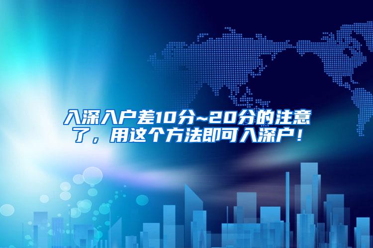 入深入户差10分~20分的注意了，用这个方法即可入深户！
