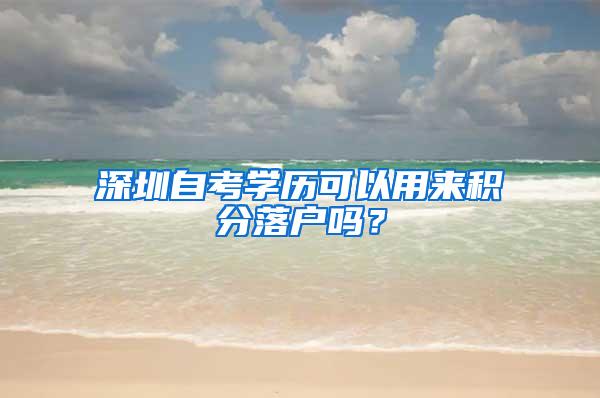 深圳自考学历可以用来积分落户吗？
