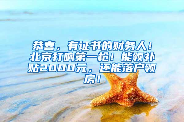 恭喜，有证书的财务人！北京打响第一枪！能领补贴2000元，还能落户领房！