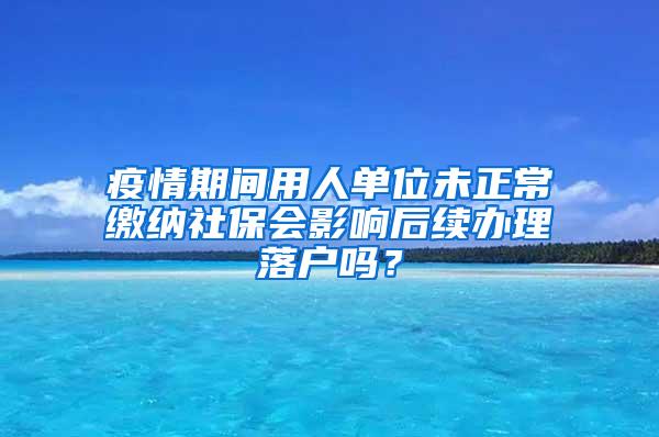 疫情期间用人单位未正常缴纳社保会影响后续办理落户吗？