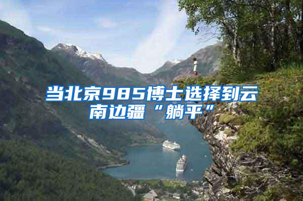 当北京985博士选择到云南边疆“躺平”