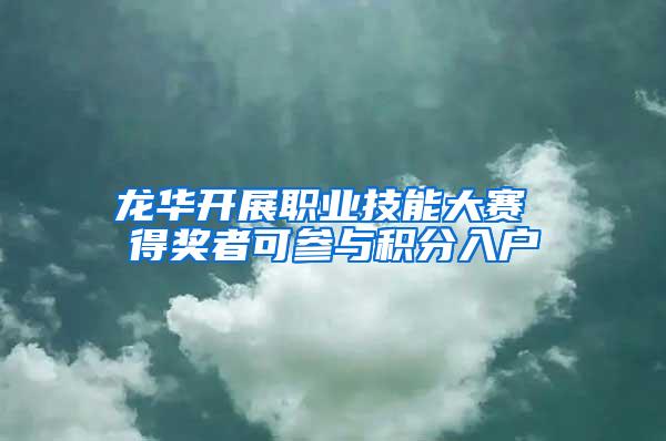 龙华开展职业技能大赛 得奖者可参与积分入户