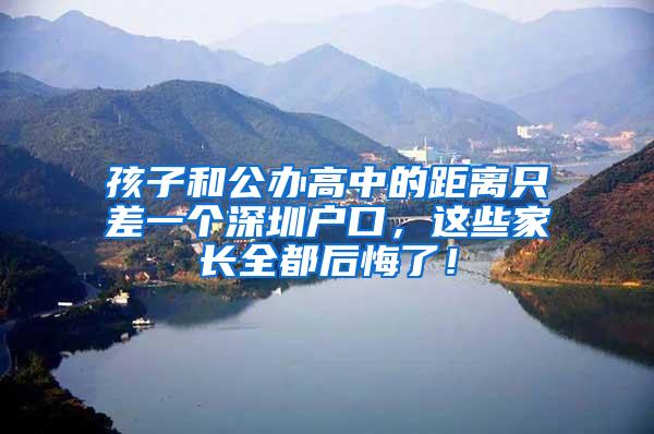 孩子和公办高中的距离只差一个深圳户口，这些家长全都后悔了！