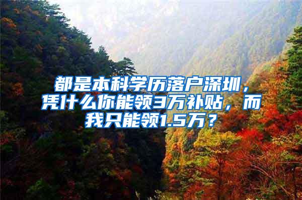都是本科学历落户深圳，凭什么你能领3万补贴，而我只能领1.5万？