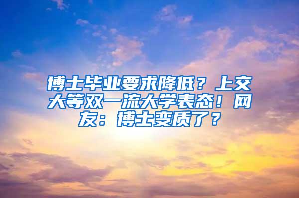 博士毕业要求降低？上交大等双一流大学表态！网友：博士变质了？
