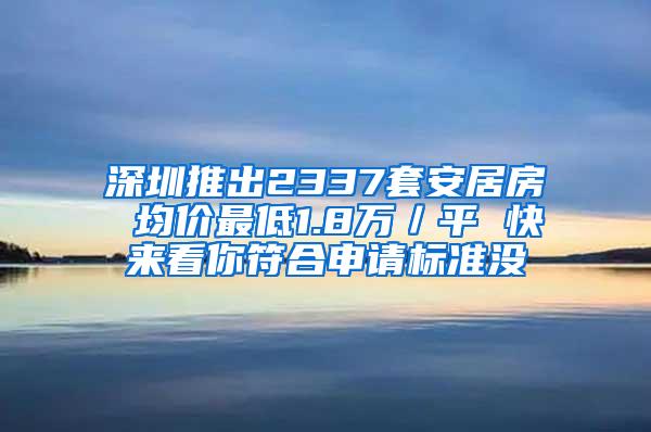 深圳推出2337套安居房 均价最低1.8万／平 快来看你符合申请标准没