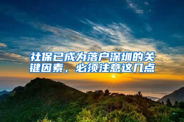 社保已成为落户深圳的关键因素，必须注意这几点