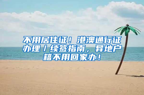不用居住证！港澳通行证办理／续签指南，异地户籍不用回家办！