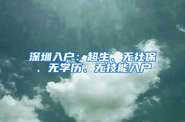 深圳入户：超生、无社保、无学历、无技能入户