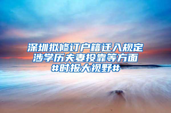 深圳拟修订户籍迁入规定 涉学历夫妻投靠等方面 #时报大视野#