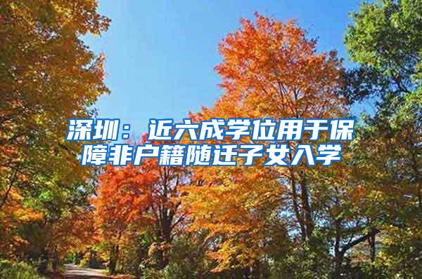 深圳：近六成学位用于保障非户籍随迁子女入学