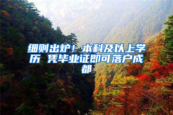 细则出炉！本科及以上学历 凭毕业证即可落户成都
