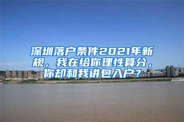 深圳落户条件2021年新规，我在给你理性算分，你却和我讲包入户？